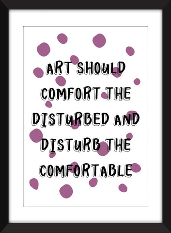 Art Should Comfort the Disturbed And Disturb the Comfortable - Unframed Print