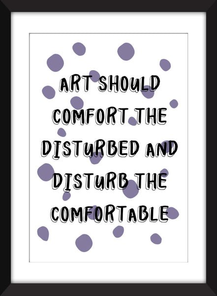 Art Should Comfort the Disturbed And Disturb the Comfortable - Unframed Print
