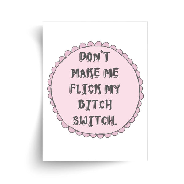 Don't Make Me Flick My Bitch Switch - Unframed Print
