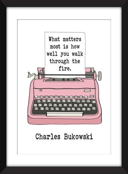 Charles Bukowski What Matters Most is How Well You Walk Through the Fire Quote - Unframed Print