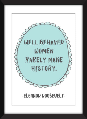 Eleanor Roosevelt "Well Behaved Women Rarely Make History" Quote - Unframed Print