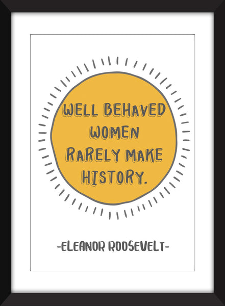 Eleanor Roosevelt "Well Behaved Women Rarely Make History" Quote - Unframed Print