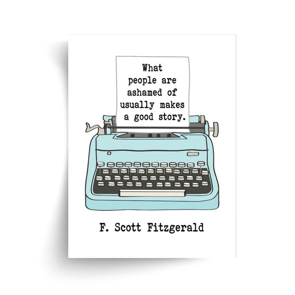F. Scott Fitzgerald - What People Are Ashamed Of Usually Makes A Good Story - Unframed Print