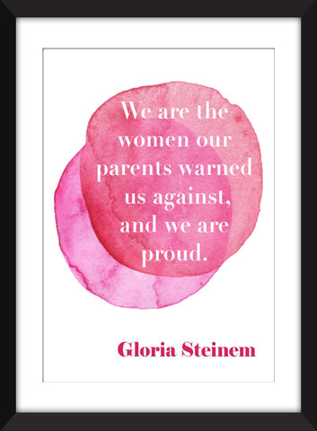 Gloria Steinem "We Are the Women Our Parents Warned Us Against, And We Are Proud" Quote - Unframed Print