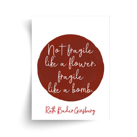 Ruth Bader Ginsburg - Not Fragile Like a Flower, Fragile Like a Bomb - Unframed Print