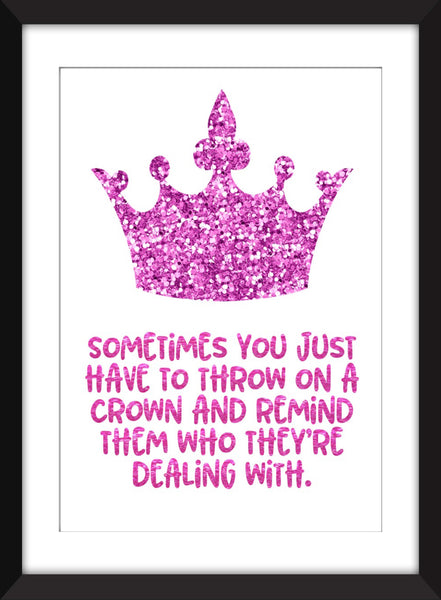 Sometimes You Just Have to Throw On a Crown and Remind Them Who They're Dealing With - Unframed Print