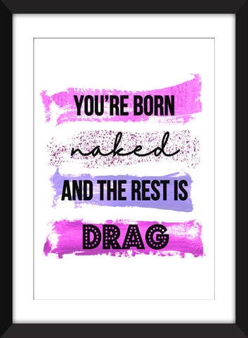 You're Born Naked And the Rest is Drag - Unframed Print