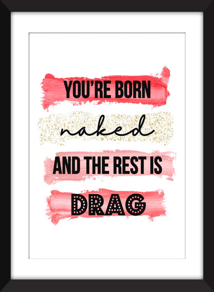 You're Born Naked And the Rest is Drag - Unframed Print