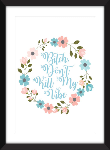 Bitch, Don't Kill My Vibe - Unframed Print