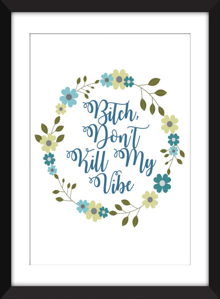 Bitch, Don't Kill My Vibe - Unframed Print