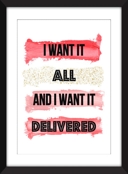 I Want it All and I Want it Delivered - Unframed Print
