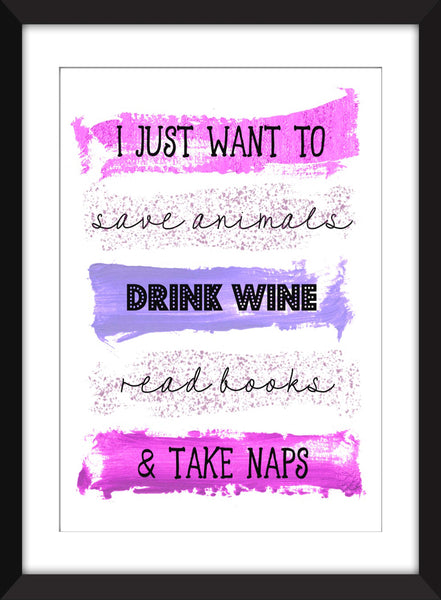 I Just Want To Save Animals, Drink Wine, Read Books and Take Naps -  Unframed Print