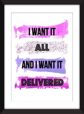 I Want it All and I Want it Delivered - Unframed Print