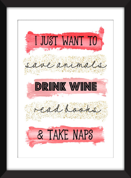 I Just Want To Save Animals, Drink Wine, Read Books and Take Naps -  Unframed Print