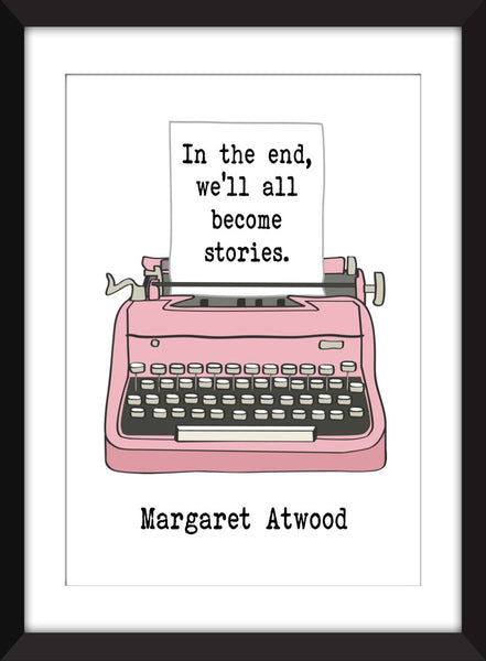 Margaret Atwood In the End, We'll All Become Stories Quote - Unframed Print